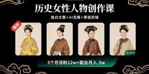 （15927期）历史女性人物创作课：独白文案+AI克隆+蒙版剪辑，3个月涨粉22w+副业月入3w-网创资源