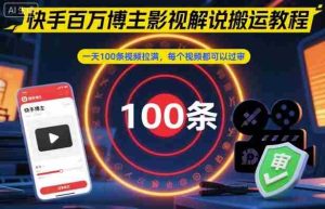 快手百万博主影视解说搬运教程，一天100条视频拉满，每个视频都可以过审-网创资源
