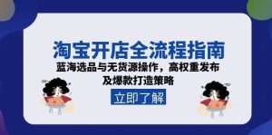 淘宝开店全流程指南，蓝海选品与无货源操作，高权重发布及爆款打造策略[db:副标题]-网创资源