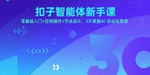 （15914期）扣子智能体新手课，零基础入门+空间操作+节点设计，3天掌握AI自动化搭建-网创资源