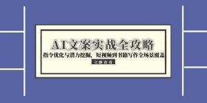 AI文案实战全攻略，指令优化与潜力挖掘，短视频到书籍写作全场景覆盖-网创资源