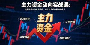 （15804期）主力资金动向实战课-8月：精准捕捉主力布局信号，建立科学的交易决策体系-网创资源