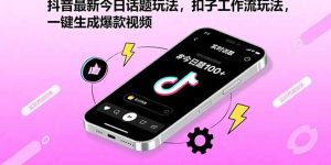 （15801期）抖音最新今日话题玩法，扣子工作流玩法，一键生成爆款视频-网创资源