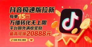 （15800期）抖音极速版拉新，平台大力扶持，每单15元，万播转化无上限，平台额外满…-网创资源