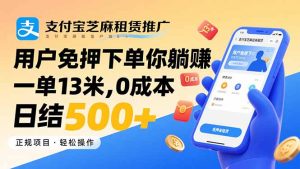 （15787期）支付宝芝麻租赁推广，用户免押下单你躺赚，一单13米，0成本日结500+-网创资源