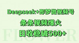 Deepseek+即梦做视频号，条条视频爆火，日收稳破500+-网创资源