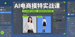 （15722期）AI电商模特实战课，SD工具部署与界面解析，基础换装换背景操作指南-网创资源