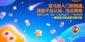 （15487期）亚马逊入门到精通，涵盖平台认知、选品策略、Listing优化、广告投放/等等-网创资源