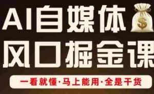AI自媒体风口掘金课，一看就懂·马上能用·全是干货（更新）-网创资源