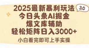 （15485期）2025年今日头条最新暴利玩法3.0，一键生成爆款，轻松实现矩阵日入3000+-网创资源