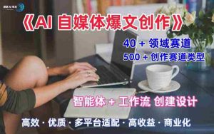 AI自媒体爆文创作全域创作解析职场领域篇，适配于公众号、知乎、头条，月入1W+-网创资源