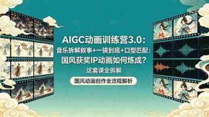 （18244期）AIGC动画训练营3.0：音乐拆解叙事+一镜到底+口型匹配：国风获奖IP动画如何炼成？这套课全拆解-网创资源