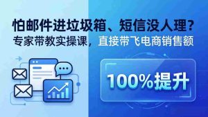 （18234期）怕邮件进垃圾箱、短信没人理？专家带教实操课，直接带飞电商销售额【原创双语字幕】-网创资源