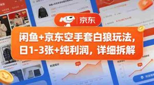 闲鱼+京东空手套白狼玩法，日1-3张+纯利润，详细拆解-网创资源