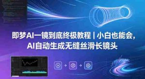 即梦AI一镜到底终极教程｜小白也能会，AI自动生成无缝丝滑长镜头-网创资源