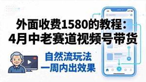 （18210期）外面收费1580的教程：4月中老年赛道视频号带货，自然流玩法一周内可以出效果-网创资源
