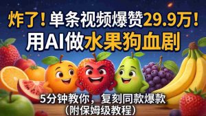 （18206期）炸了！单条视频爆赞 29.9 万！用 AI 做水果狗血剧，5 分钟教你，复刻同款爆款（附保姆级教程）-网创资源