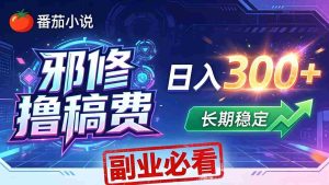 （18201期）番茄邪修撸稿费，日入300+，每天 20 分钟！0 门槛躺赚，小白副业首选！-网创资源