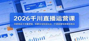 2026千川直播运营课：深耕商品卡流量逻辑，拆解全域投放玩法，打通直播电商增收路径-网创资源