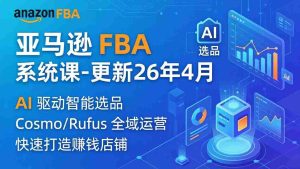 （18194期）亚马逊 FBA 系统课程（更新26年4月）335节全流程教学，从选品广告到AI应用，零基础新手轻松上手-网创资源