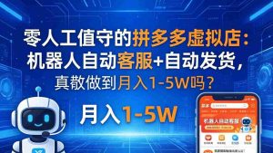 （18183期）零人工值守的拼多多虚拟店：机器人自动客服+ 自动发货，真能做到月入 1-5W 吗？-网创资源