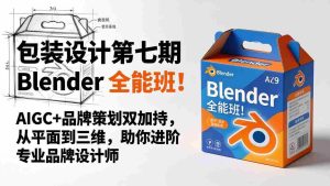（18177期）包装设计第七期 Blender 全能班！AIGC+品牌策划双加持，从平面到三维，助你进阶专业品牌设计师-网创资源