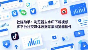 社媒助手：浏览器去水印下载视频，多平台社交媒体数据采集浏览器插件-网创资源
