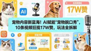 宠物内容新蓝海！AI赋能“宠物脱口秀”，10条视频狂揽17W赞，玩法全拆解-网创资源