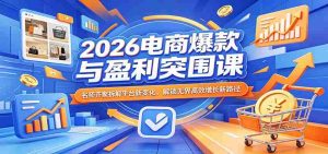2026电商爆款与盈利突围课：名师齐聚拆解平台新变化，解锁无界高效增长新路径-网创资源
