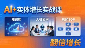 （18140期） AI+实体增长实战课：知识库+人机协同+极简SOP，助力实体业务翻倍增长-网创资源