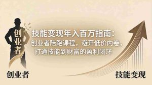 （18139期）技能变现年入百万指南：创业者陪跑课程，避开低价内卷，打通技能到财富的盈利闭环-网创资源