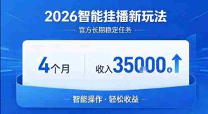 2026智能挂播新玩法，官方长期稳定任务，4个月收入3.5W+【揭秘】-网创资源