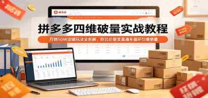 拼多多四维破量实战教程：月销50W店铺玩法全拆解，防比价裂变直通车循环引爆销量-网创资源