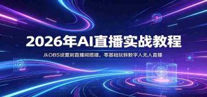 2026年AI直播实战教程：从OBS设置到直播间搭建，零基础玩转数字人无人直播-网创资源