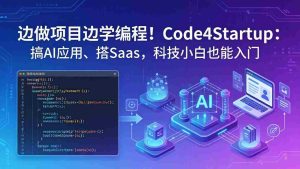 （18106期）边做项目边学编程！Code4Startup：搞 AI 应用、搭 SaaS，科技小白也能入门-网创资源