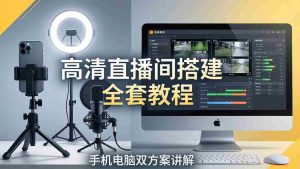 （18104期）高清直播间搭建全套教程，手机电脑双方案讲解，设备选型调试多机位实操教学-网创资源