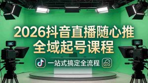 （18094期）2026抖音直播随心推全域起号课程(更新4月18)：一站式搞定直播起号、稳号、放量全流程-网创资源