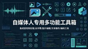 自媒体人专用多功能工具箱，集成音视频处理、去字幕、图片编辑、文本操作和编码工具-网创资源
