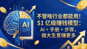 （18055期）不管啥行业都能用！$1 亿级赚钱模型：AI + 手册 + 步骤，做大生意赚更多-网创资源