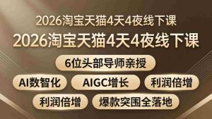 （18054期）2026淘宝天猫4天4夜线下课：6位头部导师亲授，AI数智化+AIGC增长+利润倍增+爆款突围全落地-网创资源