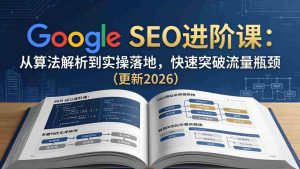 （18048期）Google SEO进阶课：从算法解析到实操落地，快速突破流量瓶颈（更新2026）-网创资源