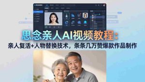 （18039期）思念亲人AI视频教程：亲人复活+人物替换技术，条条几万赞爆款作品制作-网创资源