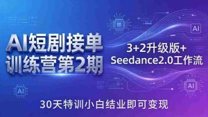 （18030期）AI短剧接单训练营第2期：3+2升级版+Seedance2.0工作流，30天特训小白结业即可变现-网创资源
