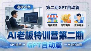（18018期） AI老板特训营第二期GPT自动篇：GPT应用+赚钱案例+自动化流程，老板AI降本增效课-网创资源