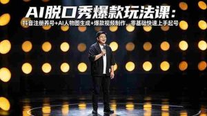 （18012期）AI脱口秀爆款玩法课：抖音注册养号+AI人物图生成+爆款视频制作，零基础快速上手起号-网创资源