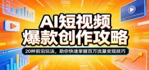 AI短视频爆款创作攻略：20种前沿玩法，助你快速掌握百万流量变现技巧-网创资源