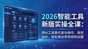 （18005期）2026智能工具新版实操全课：用AI工具替代复杂操作，高效出片、轻松做创意短视频出圈-网创资源