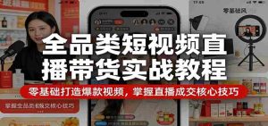 全品类短视频直播带货实战教程：零基础打造爆款视频，掌握直播成交核心技巧-网创资源