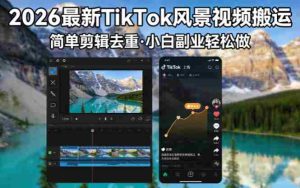 （18001期）2026最新TikTok风景视频搬运简单剪辑去重小白副业月入 8000-网创资源