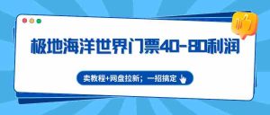 极地海洋世界门票40-80利润，卖教程+网盘拉新；一招搞定-网创资源